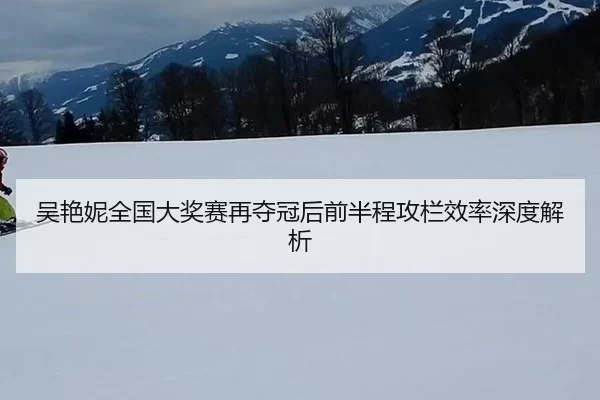 吴艳妮全国大奖赛再夺冠后前半程攻栏效率深度解析